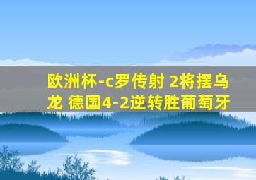 欧洲杯-c罗传射 2将摆乌龙 德国4-2逆转胜葡萄牙